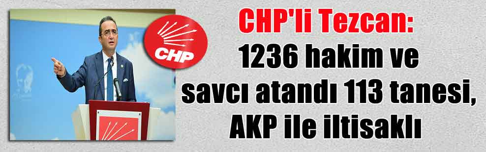 CHP’li Tezcan: 1236 hakim ve savcı atandı 113 tanesi, AKP ile iltisaklı