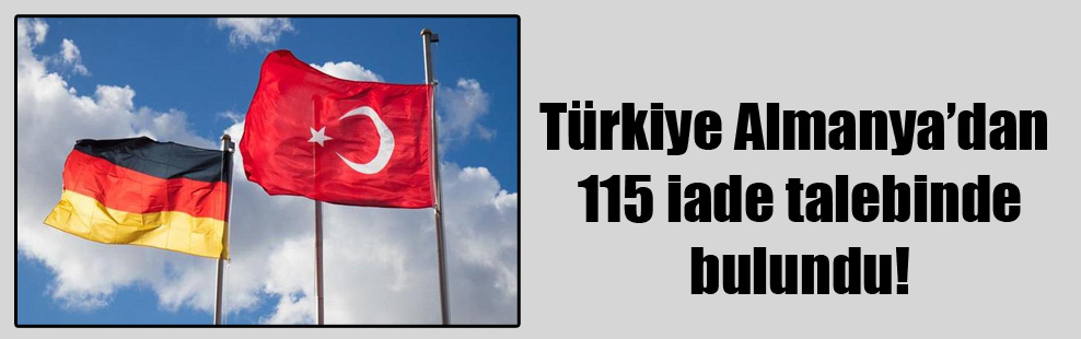 Türkiye Almanya’dan 115 iade talebinde bulundu!