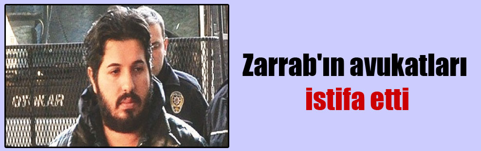 Zarrab’ın avukatları istifa etti