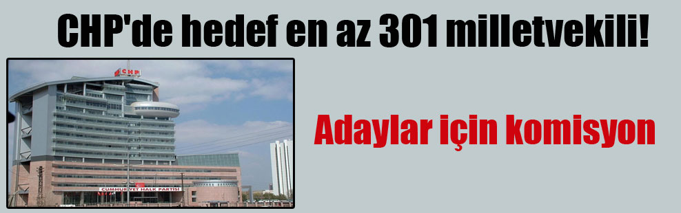 CHP’de hedef en az 301 milletvekili!