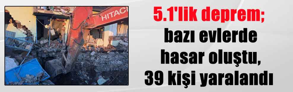 5.1’lik deprem; bazı evlerde hasar oluştu, 39 kişi yaralandı