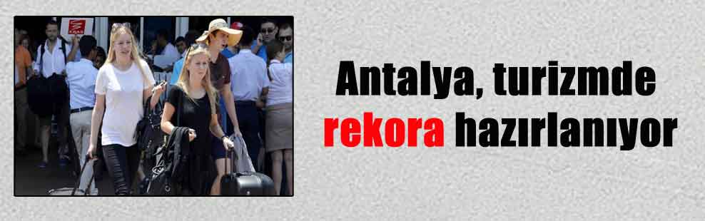 Antalya, turizmde rekora hazırlanıyor