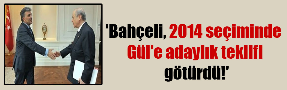 ‘Bahçeli, 2014 seçiminde Gül’e adaylık teklifi götürdü!’
