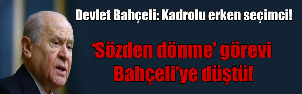 Devlet Bahçeli: Kadrolu erken seçimci!
