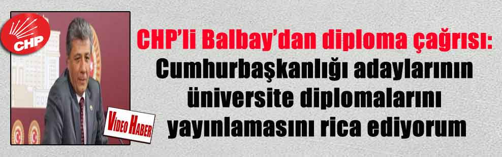CHP’li Balbay’dan diploma çağrısı: Cumhurbaşkanlığı adaylarının üniversite diplomalarını yayınlamasını rica ediyorum