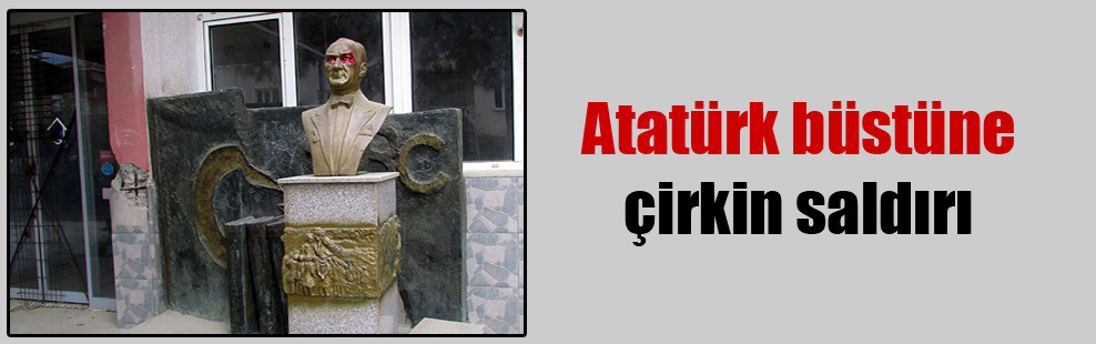 Atatürk büstüne çirkin saldırı!