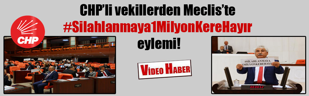 CHP’li vekillerden Meclis’te #Silahlanmaya1MilyonKereHayır eylemi!