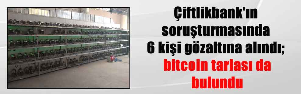Çiftlikbank’ın soruşturmasında 6 kişi gözaltına alındı; bitcoin tarlası da bulundu