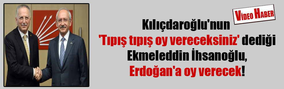 Kılıçdaroğlu’nun ‘Tıpış tıpış oy vereceksiniz’ dediği Ekmeleddin İhsanoğlu, Erdoğan’a oy verecek!