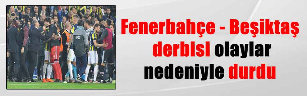 Fenerbahçe – Beşiktaş derbisi olaylar nedeniyle durdu