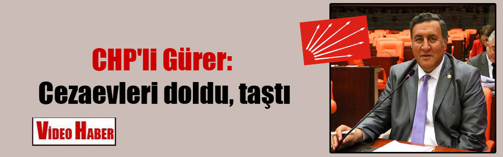 CHP’li Gürer: Cezaevleri doldu, taştı