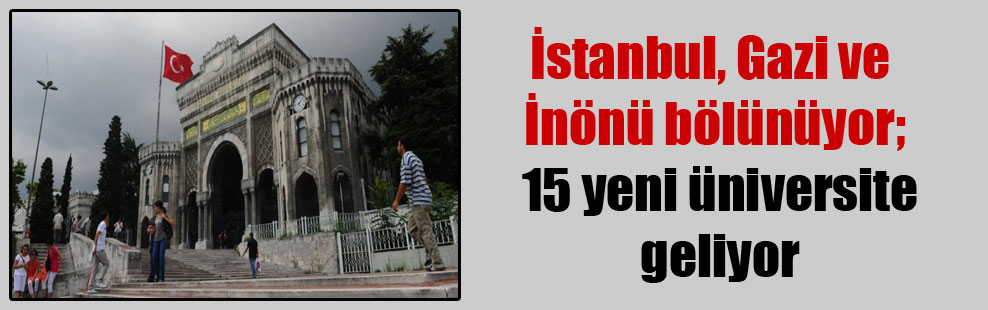 İstanbul, Gazi ve İnönü bölünüyor; 15 yeni üniversite geliyor