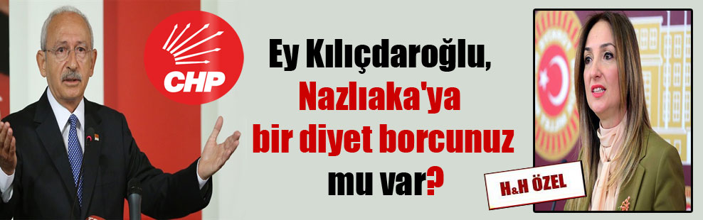 Ey Kılıçdaroğlu, Nazlıaka’ya bir diyet borcunuz mu var?
