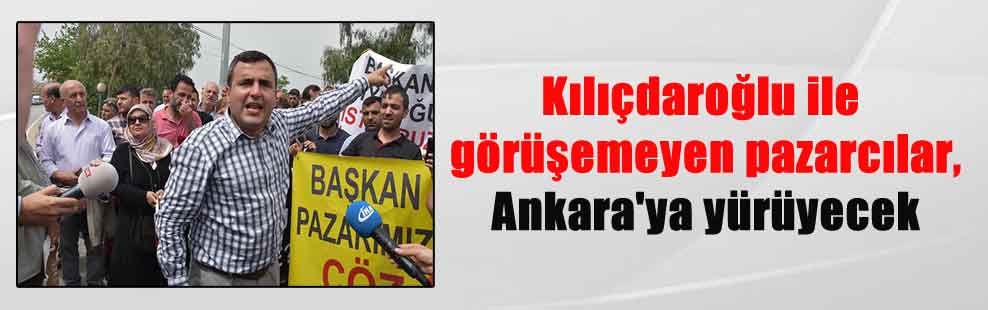 Kılıçdaroğlu ile görüşemeyen pazarcılar, Ankara’ya yürüyecek