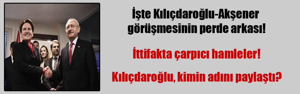 İşte Kılıçdaroğlu-Akşener görüşmesinin perde arkası!