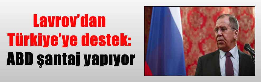 Lavrov’dan Türkiye’ye destek: ABD şantaj yapıyor