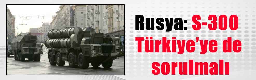 Rusya: S-300 Türkiye’ye de sorulmalı