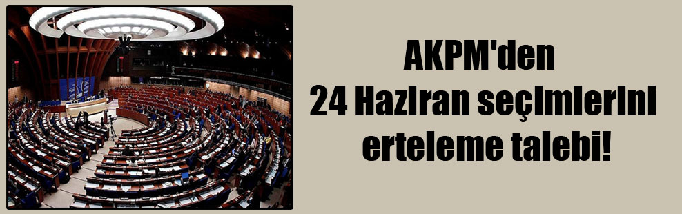 AKPM’den 24 Haziran seçimlerini erteleme talebi!