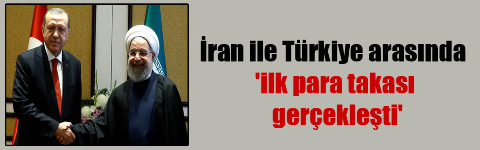 İran ile Türkiye arasında ‘ilk para takası gerçekleşti’