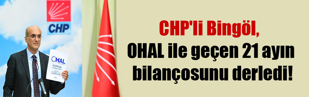 CHP’li Bingöl, OHAL ile geçen 21 ayın bilançosunu derledi!