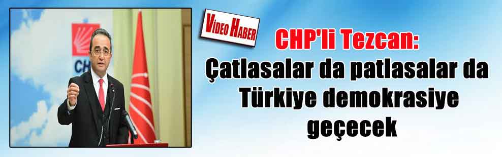CHP’li Tezcan: Çatlasalar da patlasalar da Türkiye demokrasiye geçecek