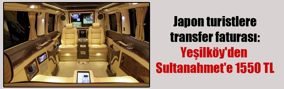 Japon turistlere transfer faturası: Yeşilköy’den Sultanahmet’e 1550 TL