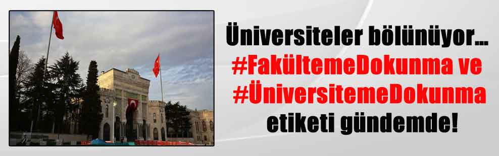 Üniversiteler bölünüyor… #FakültemeDokunma ve #ÜniversitemeDokunma etiketi gündemde!