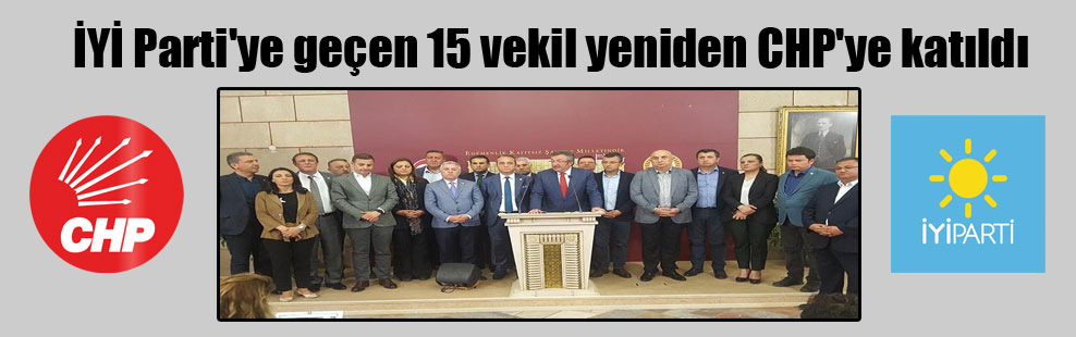İYİ Parti’ye geçen 15 vekil yeniden CHP’ye katıldı