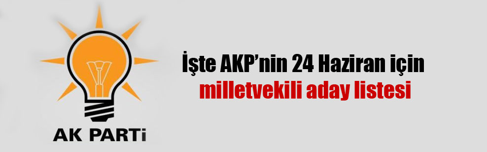 İşte AKP’nin 24 Haziran için milletvekili aday listesi