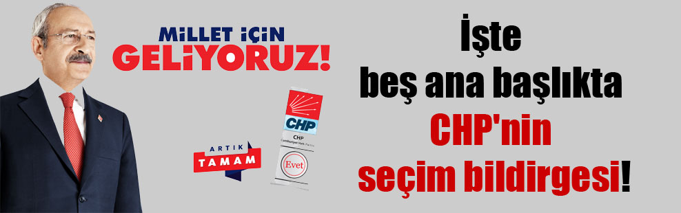 İşte beş ana başlıkta CHP’nin seçim bildirgesi!