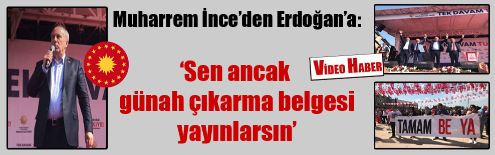 Muharrem İnce’den Erdoğan’a: Sen ancak günah çıkarma belgesi yayınlarsın