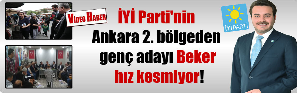 İYİ Parti’nin Ankara 2. bölgeden genç adayı Beker hız kesmiyor!