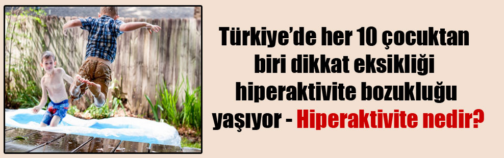 Türkiye’de her 10 çocuktan biri dikkat eksikliği hiperaktivite bozukluğu yaşıyor – Hiperaktivite nedir?