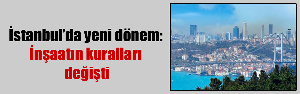 İstanbul’da yeni dönem: İnşaatın kuralları değişti