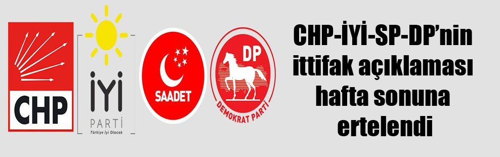 CHP-İYİ-SP-DP’nin ittifak açıklaması hafta sonuna ertelendi