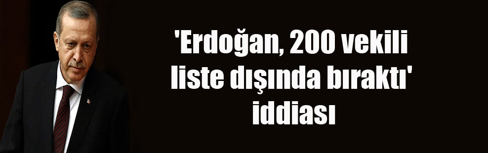 ‘Erdoğan, 200 vekili liste dışında bıraktı’ iddiası