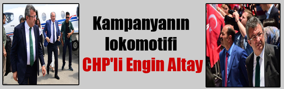 Kampanyanın lokomotifi CHP’li Engin Altay