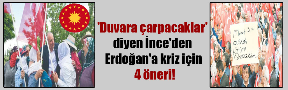‘Duvara çarpacaklar’ diyen İnce’den Erdoğan’a kriz için 4 öneri!