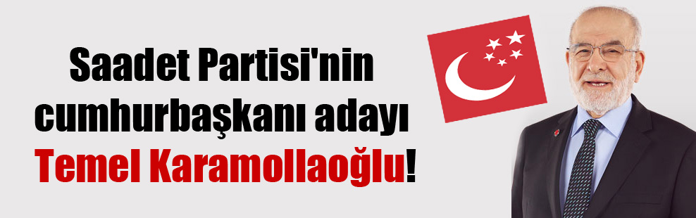 Saadet Partisi’nin cumhurbaşkanı adayı Temel Karamollaoğlu!