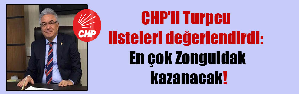 CHP’li Turpcu listeleri değerlendirdi: En çok Zonguldak kazanacak!
