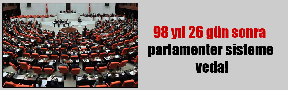 98 yıl 26 gün sonra parlamenter sisteme veda!