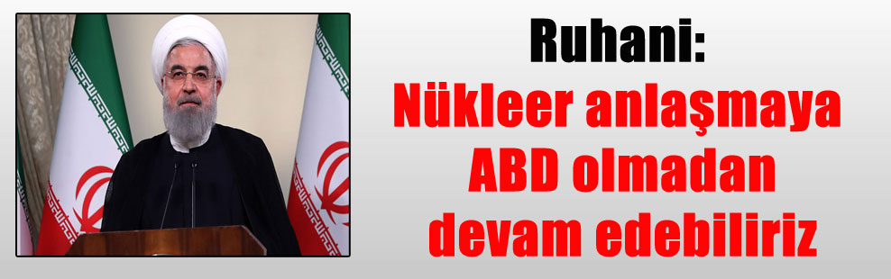 Ruhani: Nükleer anlaşmaya ABD olmadan devam edebiliriz