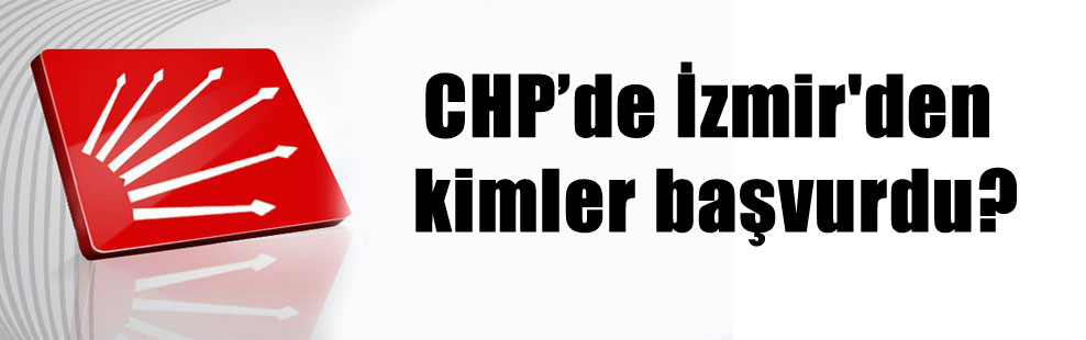 CHP’de İzmir’den kimler başvurdu?