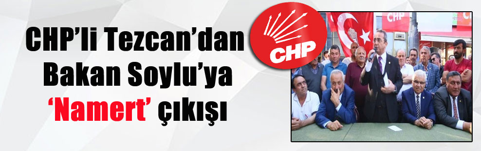 CHP’li Tezcan’dan Bakan Soylu’ya ‘Namert’ çıkışı