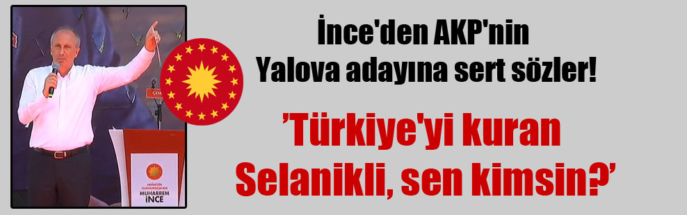 İnce’den AKP’nin Yalova adayına sert sözler!