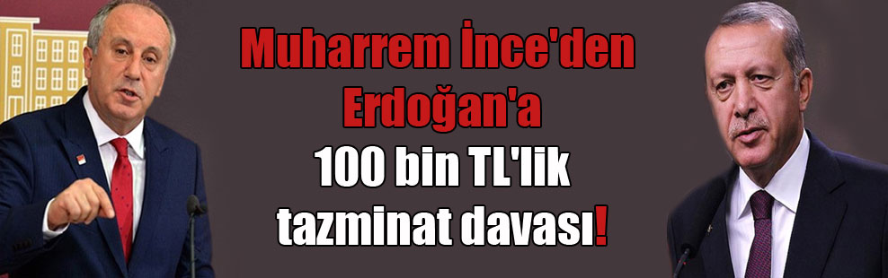 Muharrem İnce’den Erdoğan’a 100 bin TL’lik tazminat davası!