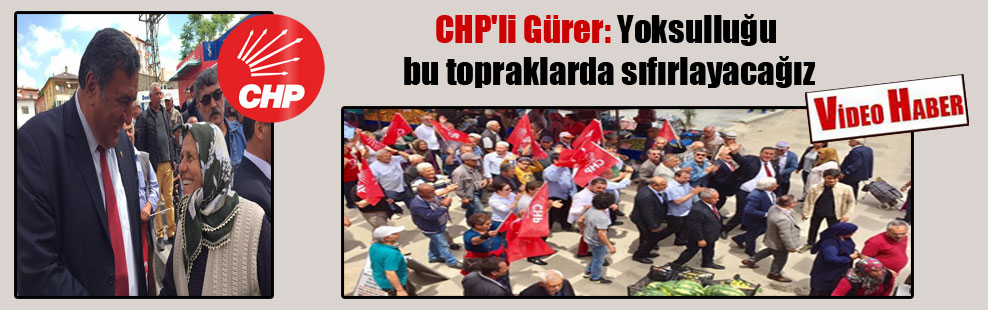 CHP’li Gürer: Yoksulluğu bu topraklarda sıfırlayacağız