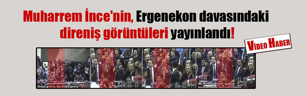 Muharrem İnce’nin, Ergenekon davasındaki direniş görüntüleri yayınlandı!