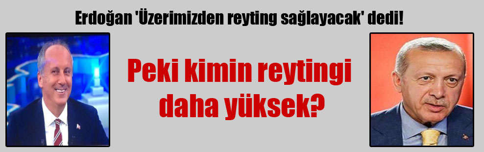 Erdoğan ‘Üzerimizden reyting sağlayacak’ dedi! Peki kimin reytingi daha yüksek?