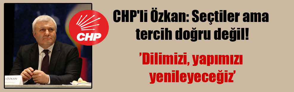 CHP’li Özkan: Seçtiler ama tercih doğru değil!